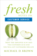 Fresh Notes on Customer Service: Treat the Employee as #1 and the Customer as #2 and You Will Get Customers for Life