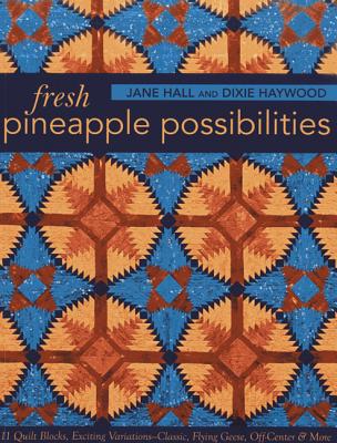 Fresh Pineapple Possibilities: 11 Quilt Blocks, Exciting Variations--Classic, Flying Geese, Off-Center & More - Hall, Jane, and Haywood, Dixie