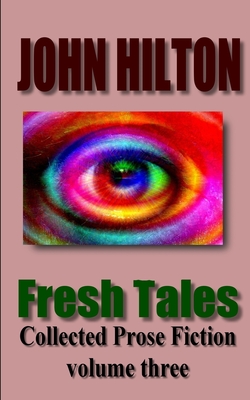 Fresh Tales: Collected Prose Fiction volume three - Hilton, John