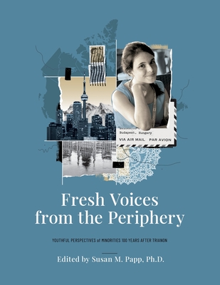 Fresh Voices from the Periphery: Youthful Perspectives of Minorities 100 Years After Trianon - Papp, Susan M, and Szathmry, EmQke J E (Contributions by)