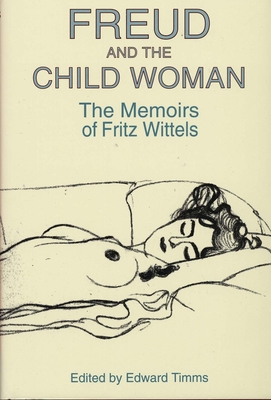 Freud and the Child Woman: The Memoirs of Fritz Wittels - Wittels, Fritz, and Timms, Edward, Dr. (Editor)