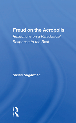 Freud On The Acropolis: Reflections On A Paradoxical Response To The Real - Sugarman, Susan