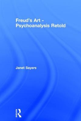 Freud's Art - Psychoanalysis Retold - Sayers, Janet