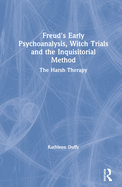 Freud's Early Psychoanalysis, Witch Trials and the Inquisitorial Method: The Harsh Therapy