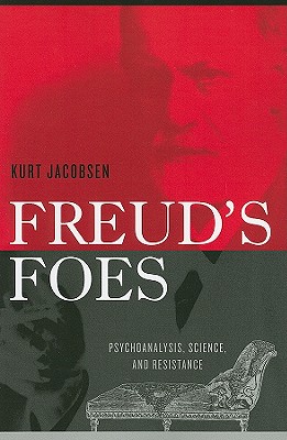 Freud's Foes: Psychoanalysis, Science, and Resistance - Jacobsen, Kurt