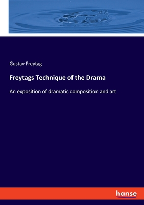 Freytags Technique of the Drama: An exposition of dramatic composition and art - Freytag, Gustav