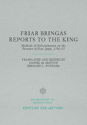 Friar Bringas Reports to the King: Methods of Indoctrination on the Frontier of New Spain, 1796-97 - Matson, Daniel S (Editor), and Fontana, Bernard L (Editor)