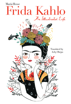 Frida Kahlo: An Illustrated Life - Hesse, Mara, and Obejas, Achy (Translated by)