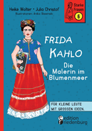 Frida Kahlo - Die Malerin im Blumenmeer: Fr kleine Leute mit groen Ideen. Band 6 der Reihe StarkeFrauen-Buch.de