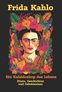 Frida Kahlo: Ein Kaleidoskop des Lebens: Die verborgene Welt einer Kunstikone - Zitate, Geschichten und Geheimnisse