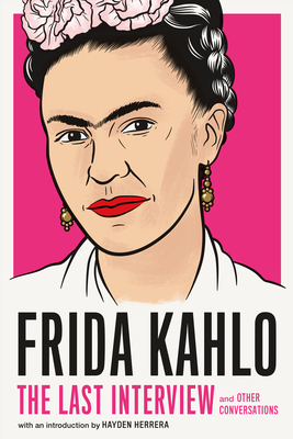 Frida Kahlo: The Last Interview: And Other Conversations - Kahlo, Frida, and Herrera, Hayden (Introduction by)