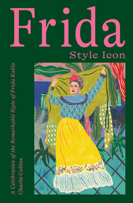 Frida: Style Icon: A Celebration of the Remarkable Style of Frida Kahlo - Collins, Charlie