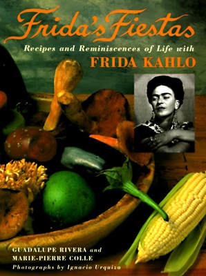 Frida's Fiestas: Recipes and Reminiscences of Life with Frida Kahlo: A Cookbook - Colle, Marie-Pierre, and Rivera, Guadalupe