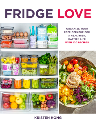 Fridge Love: Organize Your Refrigerator for a Healthier, Happier Life--With 100 Recipes - Hong, Kristen