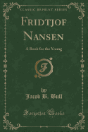 Fridtjof Nansen: A Book for the Young (Classic Reprint)