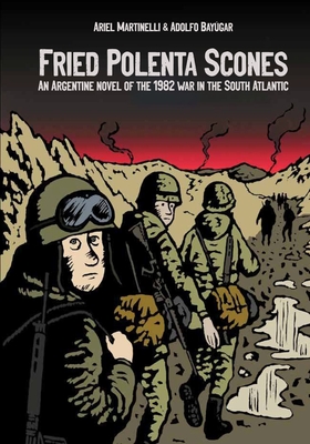 Fried Polenta Scones: An Argentine Novel of the 1982 War in the South Atlantic - Martinelli, Ariel, and Paolini Somers, Leandro (Translated by), and Baygar, Adolfo