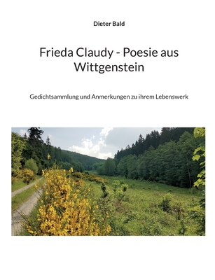 Frieda Claudy - Poesie aus Wittgenstein: Gedichtsammlung und Anmerkungen zu ihrem Lebenswerk - Bald, Dieter