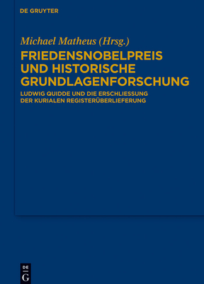 Friedensnobelpreis Und Historische Grundlagenforschung: Ludwig Quidde Und Die Erschliessung Der Kurialen Registeruberlieferung - Matheus, Michael (Editor)
