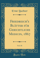 Friedreich's Bl?tter F?r Gerichtliche Medicin, 1867, Vol. 18 (Classic Reprint)