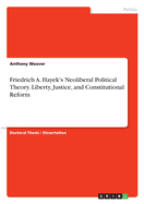 Friedrich A. Hayek's Neoliberal Political Theory. Liberty, Justice, and Constitutional Reform