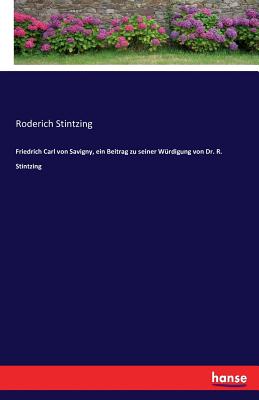 Friedrich Carl von Savigny, ein Beitrag zu seiner Wrdigung von Dr. R. Stintzing - Stintzing, Roderich