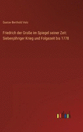 Friedrich der Groe im Spiegel seiner Zeit: Siebenjhriger Krieg und Folgezeit bis 1778