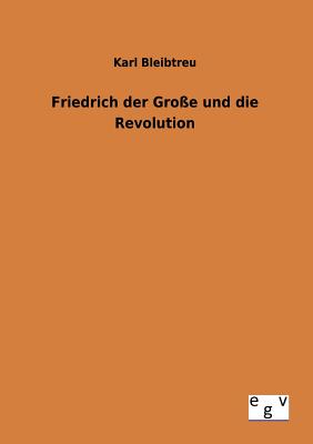 Friedrich der Groe und die Revolution - Bleibtreu, Karl