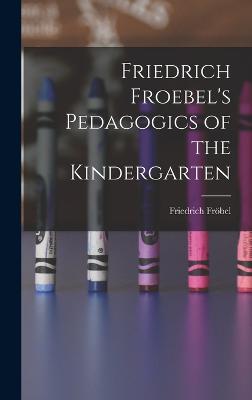 Friedrich Froebel's Pedagogics of the Kindergarten - Frbel, Friedrich