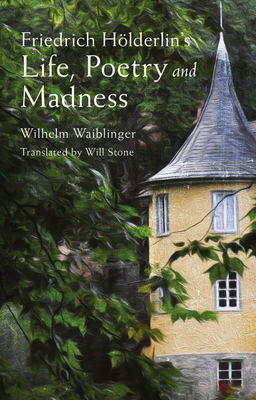 Friedrich Hlderlin's Life, Poetry and Madness - Waiblinger, Wilhelm, and Stone, Will (Translated by)