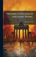 Friedrich Holderlin Und Seine Werke.