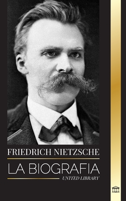 Friedrich Nietzsche: La biograf?a de un cr?tico cultural que redefini? el poder, la voluntad, el bien y el mal - Library, United