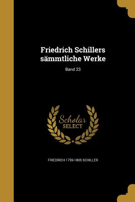 Friedrich Schillers smmtliche Werke; Band 23 - Schiller, Friedrich 1759-1805