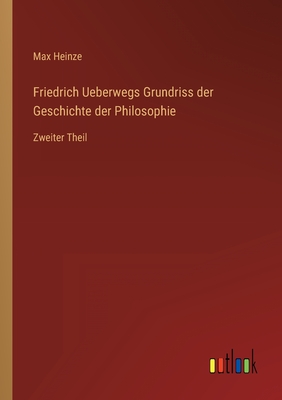 Friedrich Ueberwegs Grundriss der Geschichte der Philosophie: Zweiter Theil - Heinze, Max