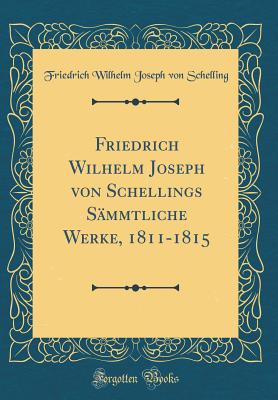 Friedrich Wilhelm Joseph Von Schellings Smmtliche Werke, 1811-1815 (Classic Reprint) - Schelling, Friedrich Wilhelm Joseph Von