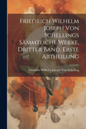 Friedrich Wilhelm Joseph Von Schellings Sammtliche Werke, Dritter Band, Erste Abtheilung