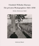 Friedrich Wilhelm Murnau - Die Privaten Photographien1924-1930: Berlin, Hollywood, Tahiti