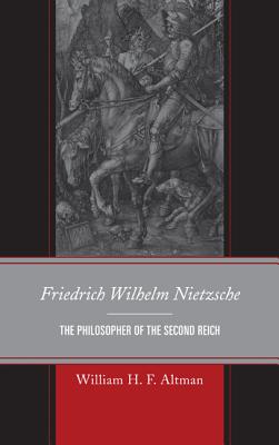 Friedrich Wilhelm Nietzsche: The Philosopher of the Second Reich - Altman, William H F