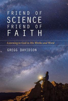 Friend of Science, Friend of Faith: Listening to God in His Works and Word - Davidson, Gregg