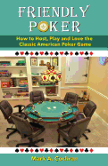 Friendly Poker: How to Host, Play and Love the Classic American Poker Game