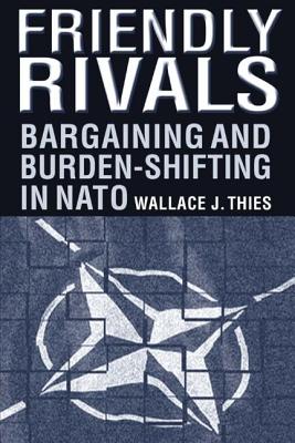 Friendly Rivals: Bargaining and Burden-shifting in NATO - Thies, Wallace J