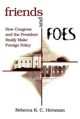 Friends and Foes: How Congress and the President Really Make Foreign Policy - Hersman, Rebecca K C