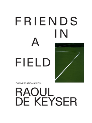 Friends in a Field: Conversations with Raoul de Keyser - de Keyser, Raoul (Text by), and Fogle, Douglas (Text by), and Roosens, Ilse (Text by)