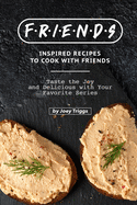 FRIENDS Inspired Recipes to Cook with Friends: Taste the Joy and Delicious with Your Favorite Series