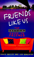 Friends Like Us: The Unofficial Guide to "Friends" - Sangster, Jim, and Bailey, David