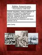 Friends' Miscellany: Being a Collection of Essays and Fragments, Biographical, Religious, Epistolary, Narrative, and Historical: Designed for the Promotion of Piety and Virtue, to Preserve in Remembrance the Characters and Views... Volume 4 of 12