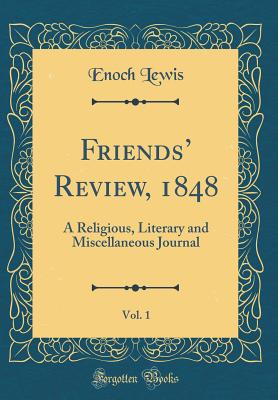 Friends' Review, 1848, Vol. 1: A Religious, Literary and Miscellaneous Journal (Classic Reprint) - Lewis, Enoch