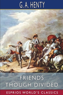 Friends Though Divided (Esprios Classics): A Tale of the Civil War - Henty, G a