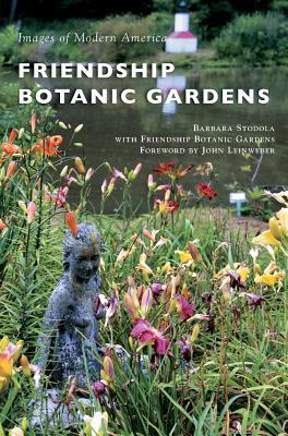 Friendship Botanic Gardens - Stodola, Barbara, and Friendship Botanic Gardens, and Leinweber, John (Foreword by)