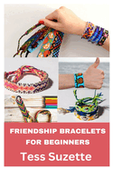 Friendship Bracelets for Beginners: A Step by Step Guide in Making Friendship Bracelets