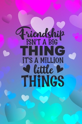 Friendship Isn't A Big Thing It's A Million Little Things: Friendship Gift Idea: Gift For Best Friend: Lined Journal Notebook - Creations, Joyful